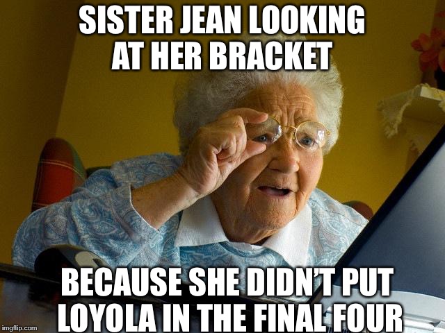 Grandma Finds The Internet Meme | SISTER JEAN LOOKING AT HER BRACKET; BECAUSE SHE DIDN’T PUT LOYOLA IN THE FINAL FOUR | image tagged in memes,grandma finds the internet | made w/ Imgflip meme maker