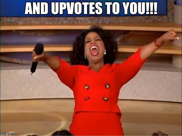 Oprah You Get A Meme | AND UPVOTES TO YOU!!! | image tagged in memes,oprah you get a | made w/ Imgflip meme maker