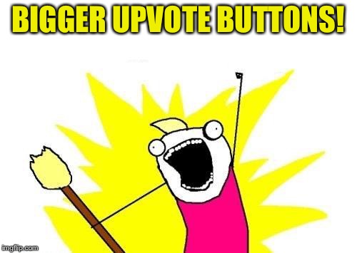 X All The Y Meme | BIGGER UPVOTE BUTTONS! | image tagged in memes,x all the y | made w/ Imgflip meme maker