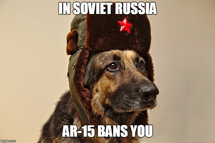 What a Twist | IN SOVIET RUSSIA; AR-15 BANS YOU | image tagged in soviet dog,guns,gun control,in soviet russia,russia,putin | made w/ Imgflip meme maker