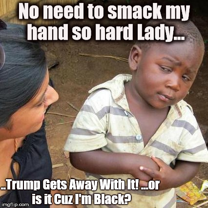 Third World Skeptical Kid Meme | No need to smack my hand so hard Lady... ..Trump Gets Away With It!
...or is it Cuz I'm Black? | image tagged in memes,third world skeptical kid | made w/ Imgflip meme maker