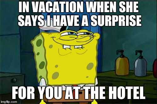 Don't You Squidward Meme | IN VACATION WHEN SHE SAYS I HAVE A SURPRISE; FOR YOU AT THE HOTEL | image tagged in memes,dont you squidward | made w/ Imgflip meme maker