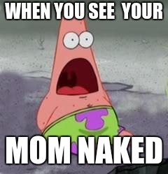 Suprised Patrick | WHEN YOU SEE  YOUR; MOM NAKED | image tagged in suprised patrick | made w/ Imgflip meme maker