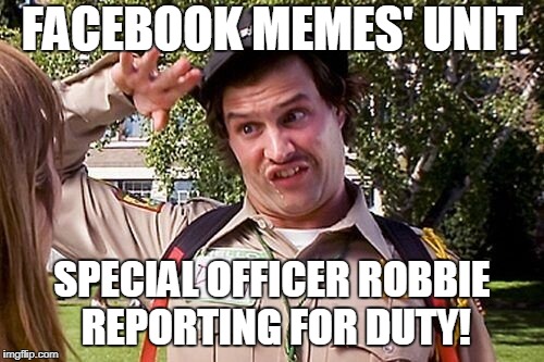 Special Officer Doofy | FACEBOOK MEMES' UNIT; SPECIAL OFFICER ROBBIE REPORTING FOR DUTY! | image tagged in special officer doofy | made w/ Imgflip meme maker