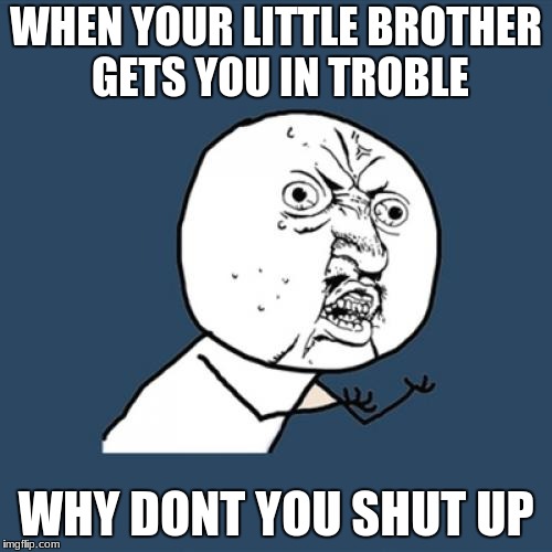 Y U No | WHEN YOUR LITTLE BROTHER GETS YOU IN TROBLE; WHY DONT YOU SHUT UP | image tagged in memes,y u no | made w/ Imgflip meme maker