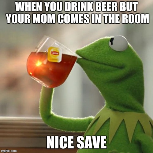 But That's None Of My Business Meme | WHEN YOU DRINK BEER BUT YOUR MOM COMES IN THE ROOM; NICE SAVE | image tagged in memes,but thats none of my business,kermit the frog | made w/ Imgflip meme maker