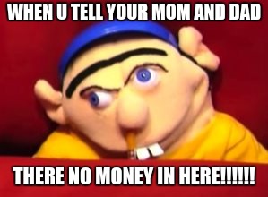 Jeffy | WHEN U TELL YOUR MOM AND DAD; THERE NO MONEY IN HERE!!!!!! | image tagged in jeffy | made w/ Imgflip meme maker