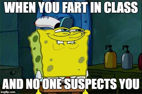 Don't You Squidward Meme | WHEN YOU FART IN CLASS; AND NO ONE SUSPECTS YOU | image tagged in memes,dont you squidward | made w/ Imgflip meme maker