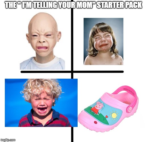 Blank Starter Pack | THE " I'M TELLING YOUR MOM" STARTER PACK | image tagged in memes,blank starter pack | made w/ Imgflip meme maker