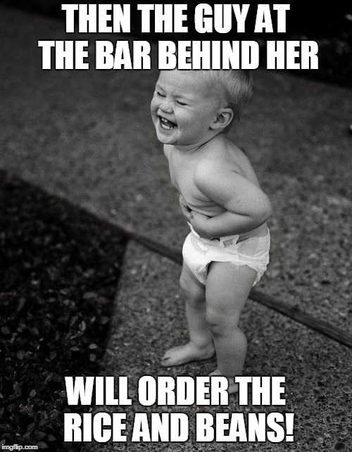 THEN THE GUY AT THE BAR BEHIND HER WILL ORDER THE RICE AND BEANS! | made w/ Imgflip meme maker