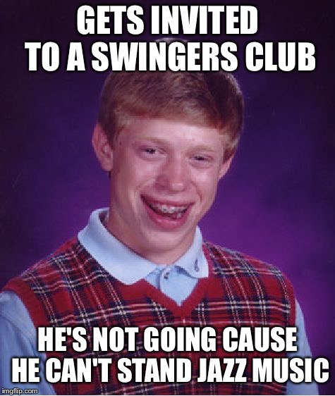 Bad Luck Brian Meme | GETS INVITED TO A SWINGERS CLUB; HE'S NOT GOING CAUSE HE CAN'T STAND JAZZ MUSIC | image tagged in memes,bad luck brian | made w/ Imgflip meme maker