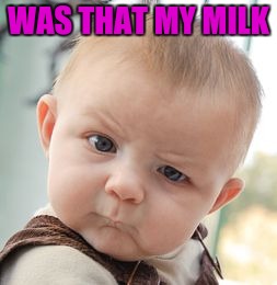 Skeptical Baby Meme | WAS THAT MY MILK | image tagged in memes,skeptical baby | made w/ Imgflip meme maker