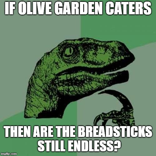 Philosoraptor Meme | IF OLIVE GARDEN CATERS; THEN ARE THE BREADSTICKS STILL ENDLESS? | image tagged in memes,philosoraptor,AdviceAnimals | made w/ Imgflip meme maker