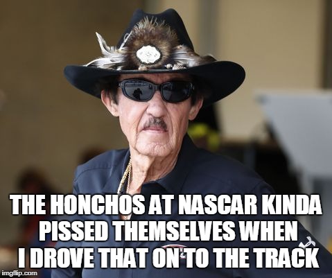 THE HONCHOS AT NASCAR KINDA PISSED THEMSELVES WHEN I DROVE THAT ON TO THE TRACK | made w/ Imgflip meme maker