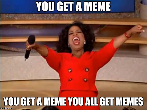 Oprah You Get A | YOU GET A MEME; YOU GET A MEME YOU ALL GET MEMES | image tagged in memes,oprah you get a | made w/ Imgflip meme maker