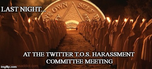 Twitter Harassment | LAST NIGHT... AT THE TWITTER T.O.S. HARASSMENT COMMITTEE MEETING | image tagged in twitter,funny,censorship,conservatives | made w/ Imgflip meme maker