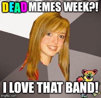 MO8G returns for Dead Memes Week! A thecoffeemaster and SilicaSandwhich Event! March 23-29 | D; E; A; D | image tagged in musically oblivious 8th grader,mo8g,dead memes week,grateful dead,tie dye,rock music | made w/ Imgflip meme maker