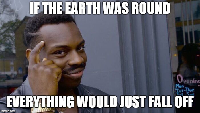 Round Earth | IF THE EARTH WAS ROUND; EVERYTHING WOULD JUST FALL OFF | image tagged in memes,roll safe think about it,flat earth,round earth | made w/ Imgflip meme maker