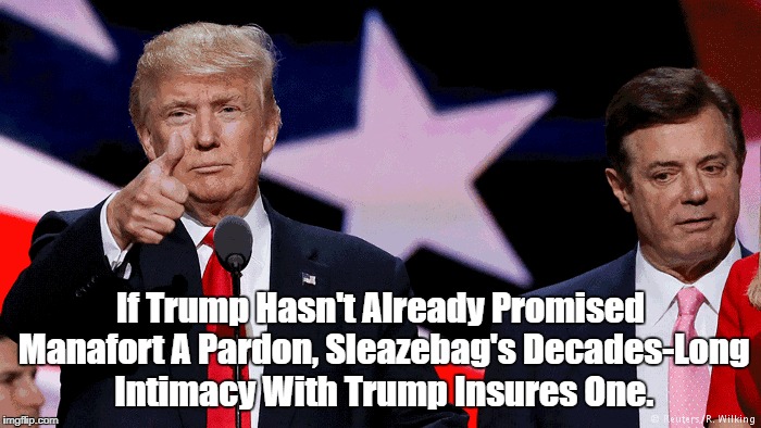 If Trump Hasn't Already Promised Manafort A Pardon, Sleazebag's Decades-Long Intimacy With Trump Insures One. | made w/ Imgflip meme maker