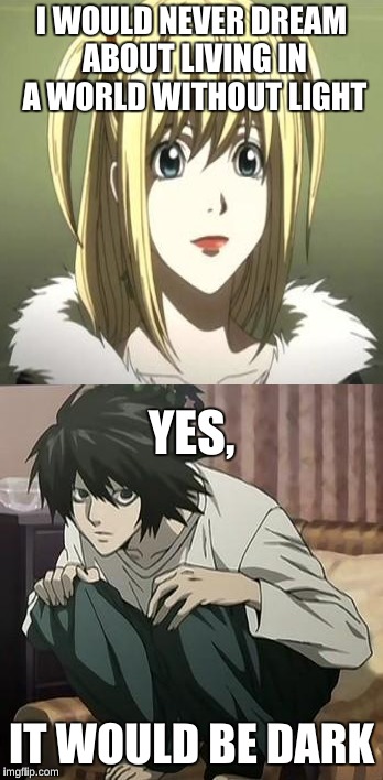 Yes, it would be dark | I WOULD NEVER DREAM ABOUT LIVING IN A WORLD WITHOUT LIGHT; YES, IT WOULD BE DARK | image tagged in death note,anime,cheesy | made w/ Imgflip meme maker