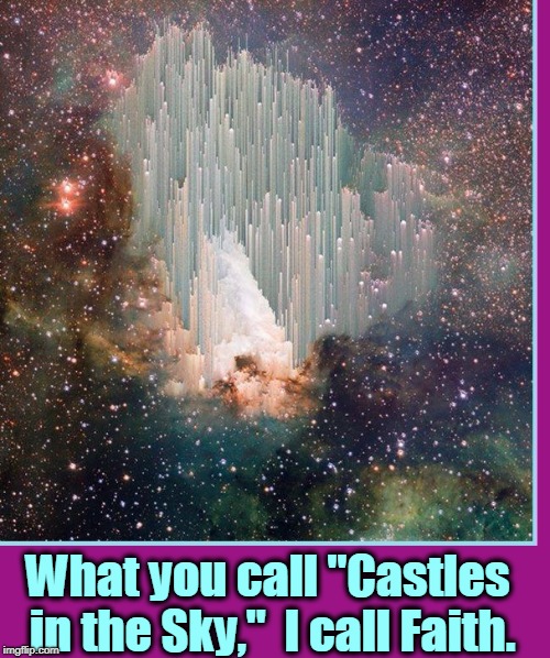 The Inspiration of Hope | What you call "Castles in the Sky,"  I call Faith. | image tagged in vince vance,faith hope  love,castles in the sky,beauty,learning from beauty,something to believe in | made w/ Imgflip meme maker