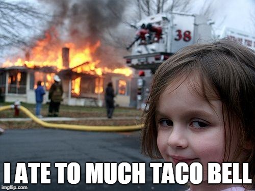 Disaster Girl Meme | I ATE TO MUCH TACO BELL | image tagged in memes,disaster girl | made w/ Imgflip meme maker