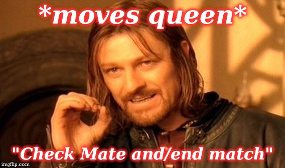 One Does Not Simply Meme | *moves queen* "Check Mate and/end match" | image tagged in memes,one does not simply | made w/ Imgflip meme maker