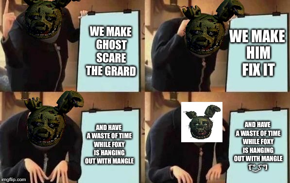 Springtrap’s plan to kill the nightguard | WE MAKE HIM FIX IT; WE MAKE GHOST SCARE THE GRARD; AND HAVE A WASTE OF TIME WHILE FOXY IS HANGING OUT WITH MANGLE; AND HAVE A WASTE OF TIME WHILE FOXY IS HANGING OUT WITH MANGLE ( ͡° ͜ʖ ͡°) | image tagged in gru's plan | made w/ Imgflip meme maker