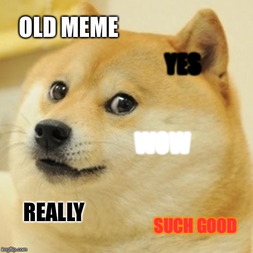 Doge Meme | OLD MEME; YES; WOW; REALLY; SUCH GOOD | image tagged in memes,doge | made w/ Imgflip meme maker