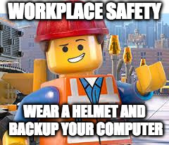 Lego Movie Emmet | WORKPLACE SAFETY; WEAR A HELMET AND BACKUP YOUR COMPUTER | image tagged in lego movie emmet | made w/ Imgflip meme maker