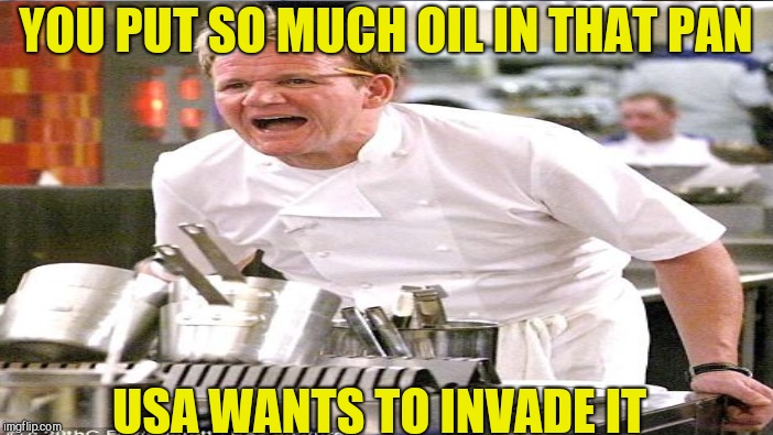 YOU PUT SO MUCH OIL IN THAT PAN USA WANTS TO INVADE IT | made w/ Imgflip meme maker