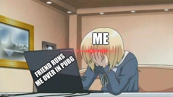Anime face palm  | ME; FRIEND RUNS ME OVER IN PUBG | image tagged in anime face palm | made w/ Imgflip meme maker