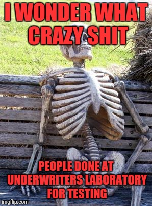 Waiting Skeleton Meme | I WONDER WHAT CRAZY SHIT PEOPLE DONE AT UNDERWRITERS LABORATORY FOR TESTING | image tagged in memes,waiting skeleton | made w/ Imgflip meme maker