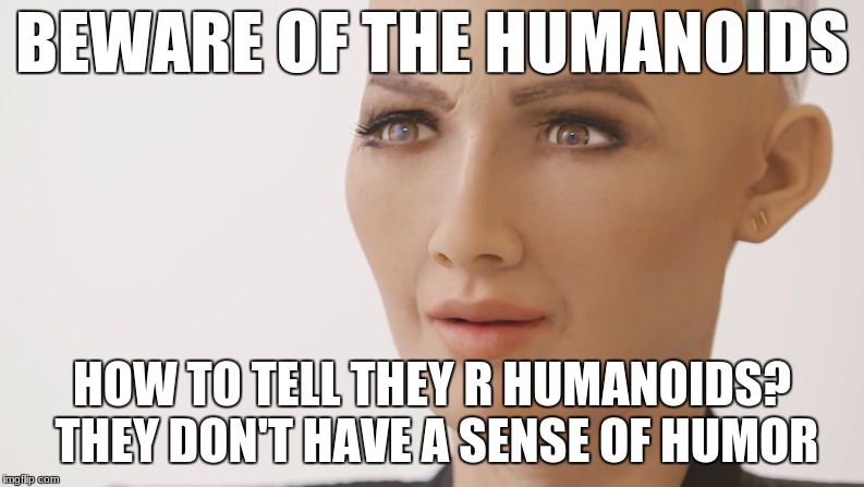 Humanoid | BEWARE OF THE HUMANOIDS; HOW TO TELL THEY R HUMANOIDS? THEY DON'T HAVE A SENSE OF HUMOR | image tagged in humanoids,humor,banana | made w/ Imgflip meme maker