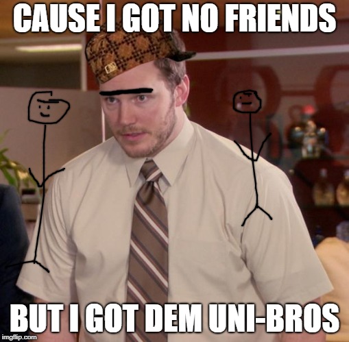 Afraid To Ask Andy | CAUSE I GOT NO FRIENDS; BUT I GOT DEM UNI-BROS | image tagged in memes,afraid to ask andy,scumbag | made w/ Imgflip meme maker