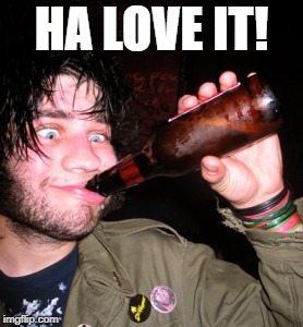 drunkguy | HA LOVE IT! | image tagged in drunkguy | made w/ Imgflip meme maker