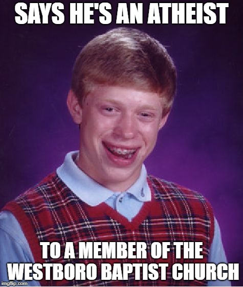 Bad Luck Brian | SAYS HE'S AN ATHEIST; TO A MEMBER OF THE WESTBORO BAPTIST CHURCH | image tagged in memes,bad luck brian,doctordoomsday180,westboro baptist church,atheist,funny | made w/ Imgflip meme maker