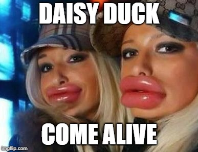 Duck Face Chicks | DAISY DUCK; COME ALIVE | image tagged in memes,duck face chicks | made w/ Imgflip meme maker