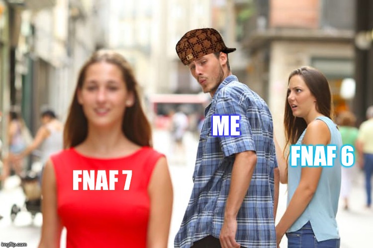 Me when FNAF 7 is release | ME; FNAF 6; FNAF 7 | image tagged in memes,distracted boyfriend,scumbag | made w/ Imgflip meme maker