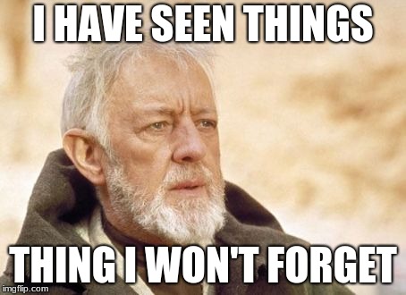 Obi Wan Kenobi Meme | I HAVE SEEN THINGS; THING I WON'T FORGET | image tagged in memes,obi wan kenobi | made w/ Imgflip meme maker