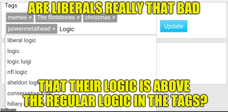 Couldn't help myself but notice that tiny detail | ARE LIBERALS REALLY THAT BAD; THAT THEIR LOGIC IS ABOVE THE REGULAR LOGIC IN THE TAGS? | image tagged in memes,liberalism,logic,powermetalhead,tags,imgflip | made w/ Imgflip meme maker