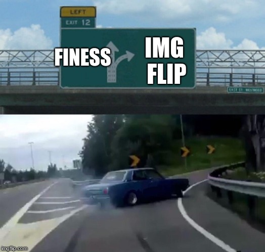 Left Exit 12 Off Ramp | IMG FLIP; FINESS | image tagged in memes,left exit 12 off ramp | made w/ Imgflip meme maker