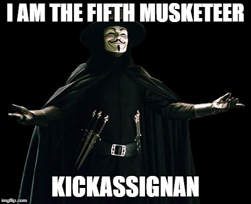 Guy Fawkes Meme | I AM THE FIFTH MUSKETEER; KICKASSIGNAN | image tagged in memes,guy fawkes | made w/ Imgflip meme maker