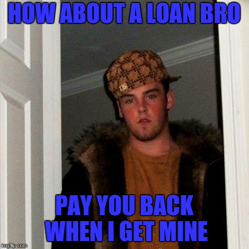 HOW ABOUT A LOAN BRO PAY YOU BACK WHEN I GET MINE | made w/ Imgflip meme maker