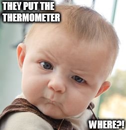 Skeptical Baby Meme | THEY PUT THE THERMOMETER; WHERE?! | image tagged in memes,skeptical baby | made w/ Imgflip meme maker