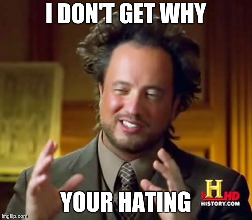 Ancient Aliens Meme | I DON'T GET WHY YOUR HATING | image tagged in memes,ancient aliens | made w/ Imgflip meme maker
