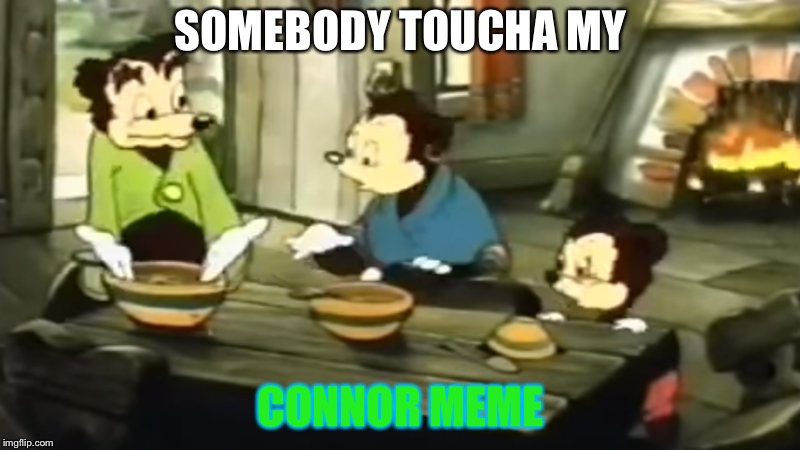 Somebody Toucha my spaghet | SOMEBODY TOUCHA MY; CONNOR MEME | image tagged in somebody toucha my spaghet,spaghet,meme | made w/ Imgflip meme maker