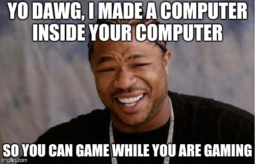 Yo Dawg Heard You Meme | YO DAWG, I MADE A COMPUTER INSIDE YOUR COMPUTER; SO YOU CAN GAME WHILE YOU ARE GAMING | image tagged in memes,yo dawg heard you | made w/ Imgflip meme maker