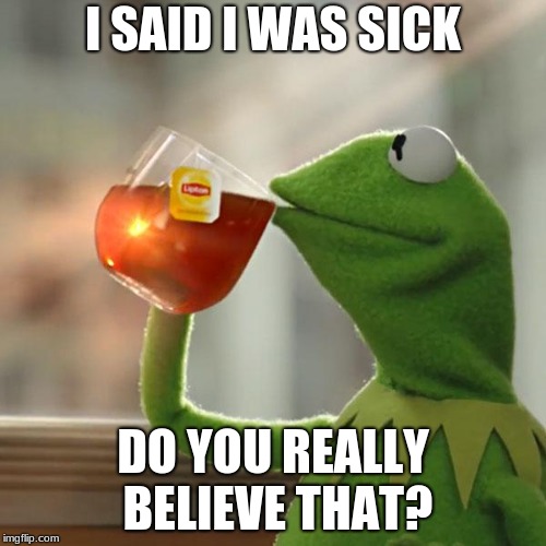 But That's None Of My Business Meme | I SAID I WAS SICK; DO YOU REALLY BELIEVE THAT? | image tagged in memes,but thats none of my business,kermit the frog | made w/ Imgflip meme maker