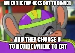 Smirk E. Cheese | WHEN THE FAM GOES OUT TO DINNER; AND THEY CHOOSE U TO DECIDE WHERE TO EAT | image tagged in smirk e cheese | made w/ Imgflip meme maker